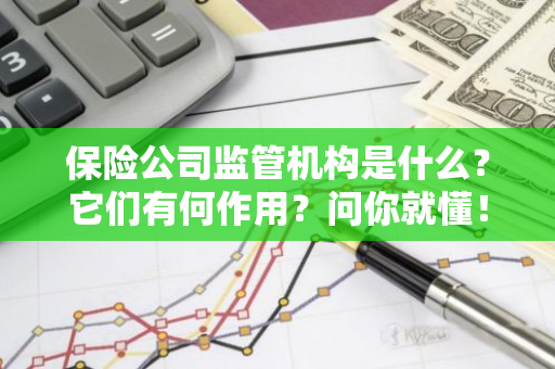 保险公司监管机构是什么？它们有何作用？问你就懂！