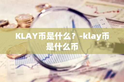 KLAY币是什么？-klay币是什么币