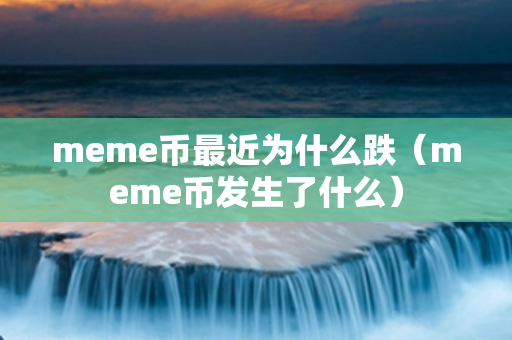 meme币最近为什么跌（meme币发生了什么）