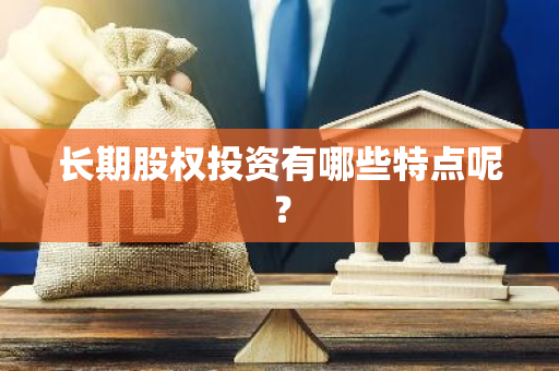 长期股权投资有哪些特点呢？