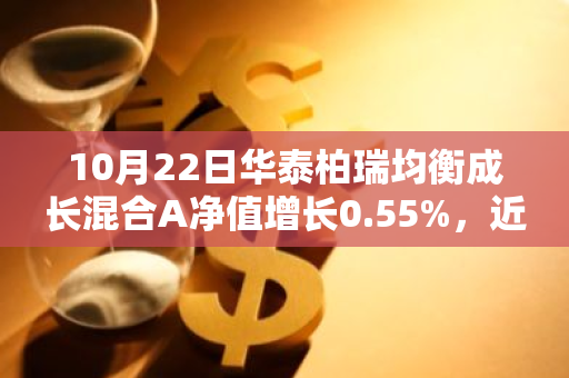 10月22日华泰柏瑞均衡成长混合A净值增长0.55%，近1个月累计上涨10.35%