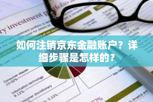 如何注销京东金融账户？详细步骤是怎样的？