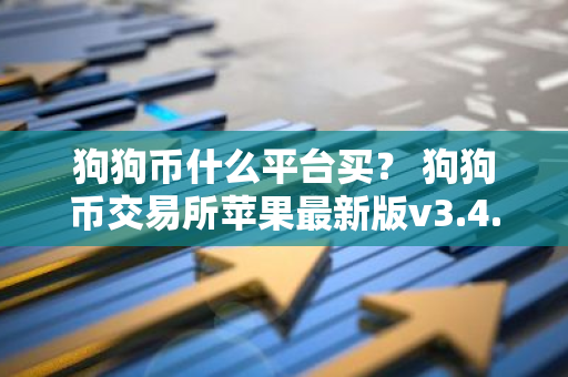 狗狗币什么平台买？ 狗狗币交易所苹果最新版v3.4.8