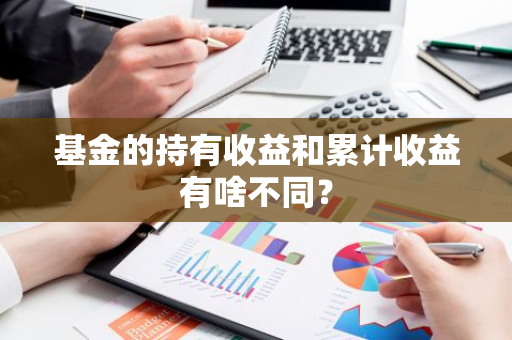 基金的持有收益和累计收益有啥不同？