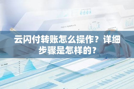 云闪付转账怎么操作？详细步骤是怎样的？