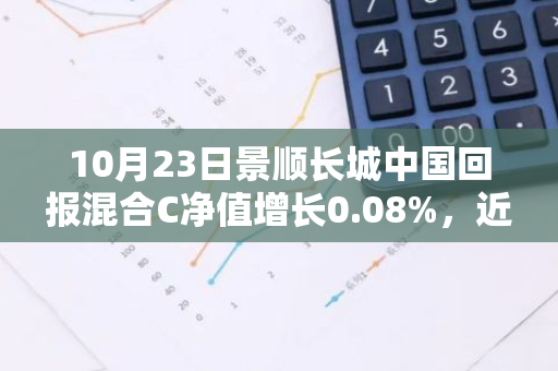 10月23日景顺长城中国回报混合C净值增长0.08%，近1个月累计上涨27.29%