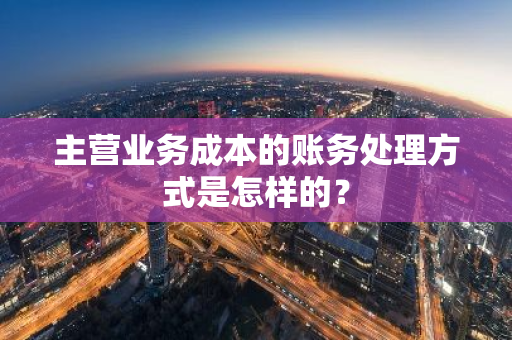 主营业务成本的账务处理方式是怎样的？