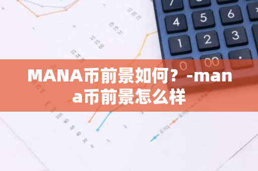 MANA币前景如何？-mana币前景怎么样