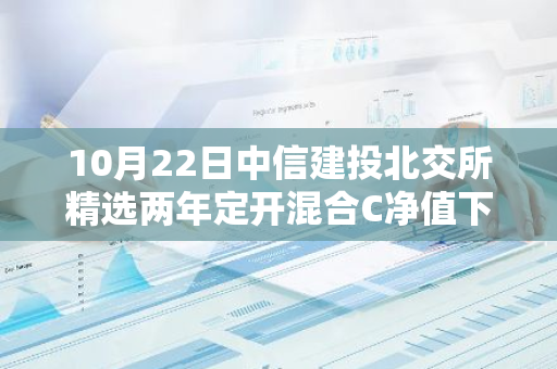 10月22日中信建投北交所精选两年定开混合C净值下跌3.07%，今年来累计下跌5.25%