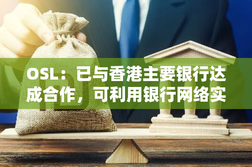 OSL：已与香港主要银行达成合作，可利用银行网络实现即时结算