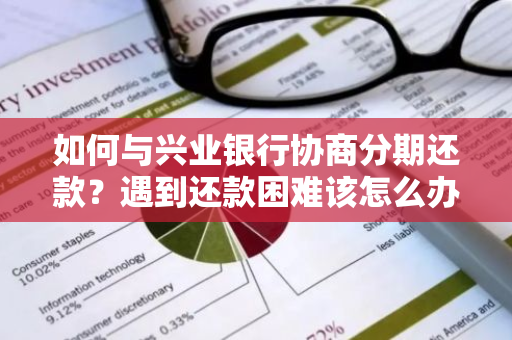 如何与兴业银行协商分期还款？遇到还款困难该怎么办？