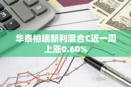 华泰柏瑞新利混合C近一周上涨0.60%