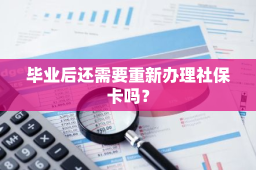 毕业后还需要重新办理社保卡吗？