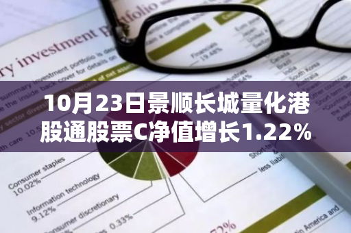 10月23日景顺长城量化港股通股票C净值增长1.22%，今年来累计上涨15.32%