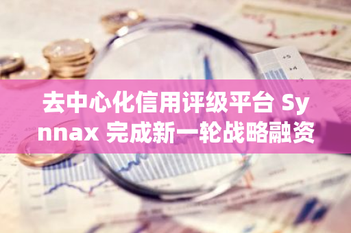 去中心化信用评级平台 Synnax 完成新一轮战略融资，TON Ventures 等参投