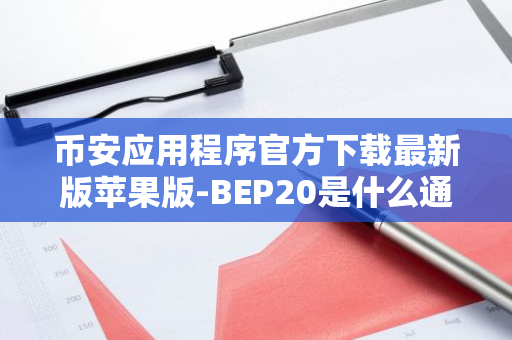 币安应用程序官方下载最新版苹果版-BEP20是什么通道？BEP20通道全面介绍