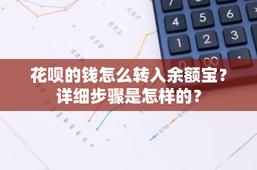 花呗的钱怎么转入余额宝？详细步骤是怎样的？