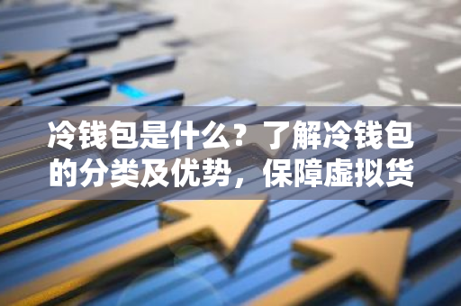 冷钱包是什么？了解冷钱包的分类及优势，保障虚拟货币安全