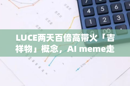 LUCE两天百倍高带火「吉祥物」概念，AI meme走向生态分水岭|meme今天炒什么？