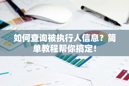 如何查询被执行人信息？简单教程帮你搞定！