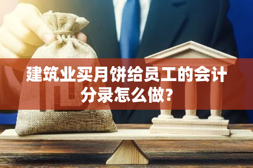 建筑业买月饼给员工的会计分录怎么做？