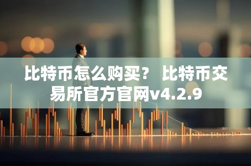 比特币怎么购买？ 比特币交易所官方官网v4.2.9