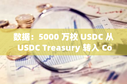 数据：5000 万枚 USDC 从 USDC Treasury 转入 Coinbase