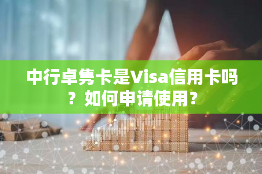 中行卓隽卡是Visa信用卡吗？如何申请使用？