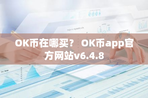 OK币在哪买？ OK币app官方网站v6.4.8