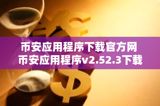 币安应用程序下载官方网 币安应用程序v2.52.3下载官方网 币安加密货币交易所增加了对澳元和泰铢的支持