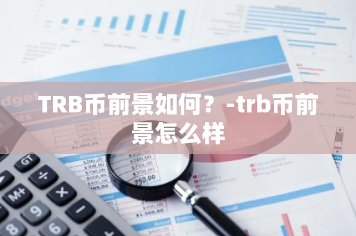 TRB币前景如何？-trb币前景怎么样