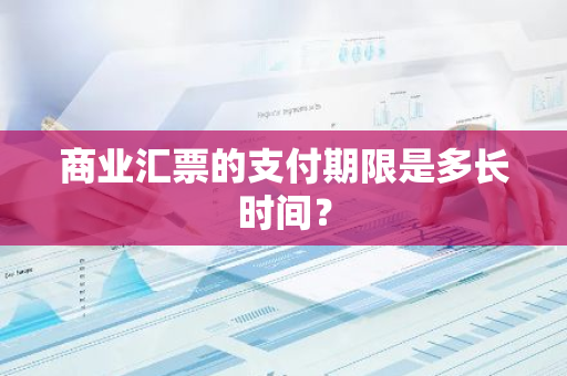 商业汇票的支付期限是多长时间？