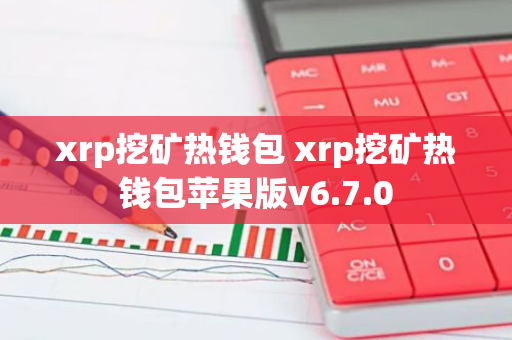 xrp挖矿热钱包 xrp挖矿热钱包苹果版v6.7.0