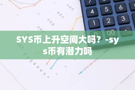 SYS币上升空间大吗？-sys币有潜力吗