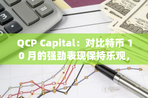 QCP Capital：对比特币 10 月的强劲表现保持乐观，本周 CPI 数据成关键