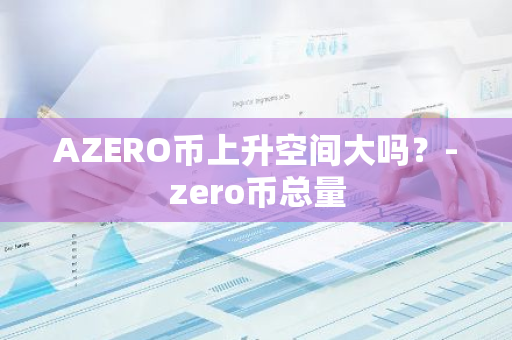 AZERO币上升空间大吗？-zero币总量