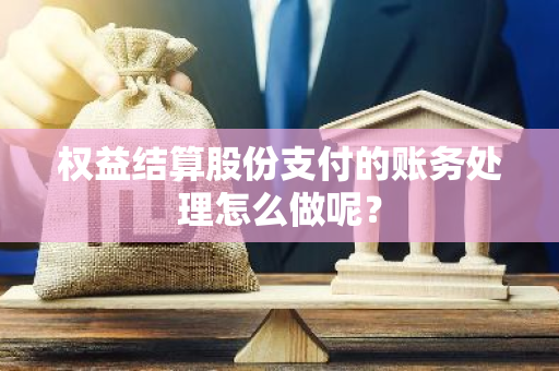 权益结算股份支付的账务处理怎么做呢？