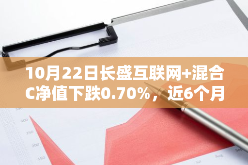 10月22日长盛互联网 混合C净值下跌0.70%，近6个月累计上涨19.16%