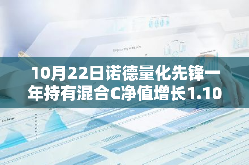 10月22日诺德量化先锋一年持有混合C净值增长1.10%，近1个月累计上涨19.7%