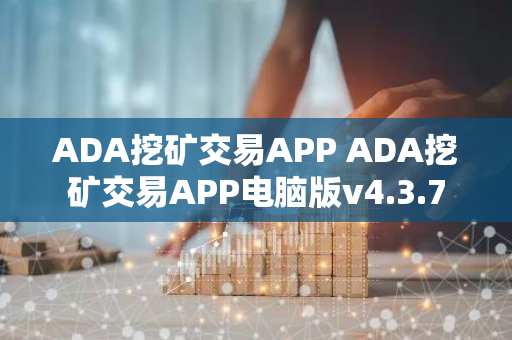 ADA挖矿交易APP ADA挖矿交易APP电脑版v4.3.7