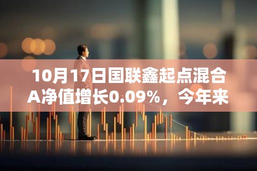 10月17日国联鑫起点混合A净值增长0.09%，今年来累计上涨8.33%