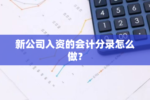 新公司入资的会计分录怎么做？