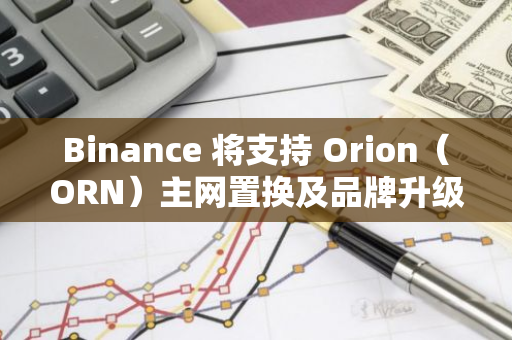 Binance 将支持 Orion（ORN）主网置换及品牌升级为Lumia（LUMIA）