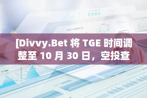 [Divvy.Bet 将 TGE 时间调整至 10 月 30 日，空投查询功能现已开放]