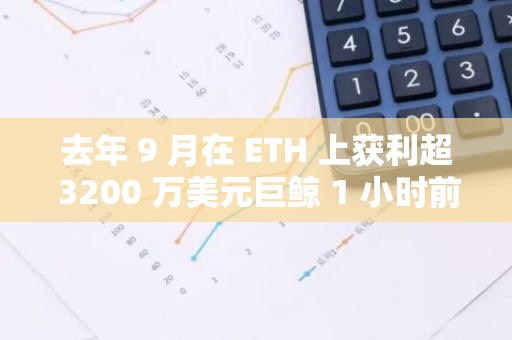 去年 9 月在 ETH 上获利超 3200 万美元巨鲸 1 小时前向 Binance 存入 1500 枚 ETH