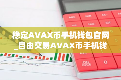 稳定AVAX币手机钱包官网_自由交易AVAX币手机钱包汇总