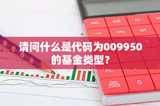 请问什么是代码为009950的基金类型？