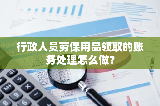 行政人员劳保用品领取的账务处理怎么做？