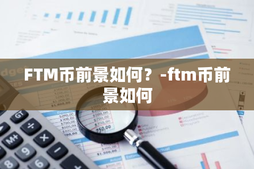 FTM币前景如何？-ftm币前景如何