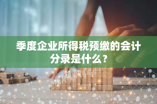 季度企业所得税预缴的会计分录是什么？